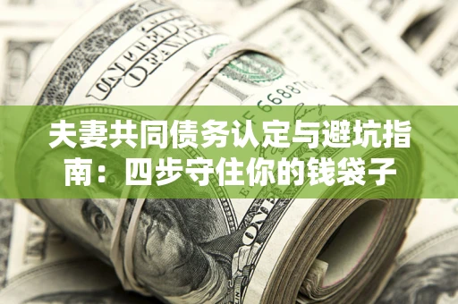 北京夫妻共同债务认定与避坑指南：四步守住你的钱袋子