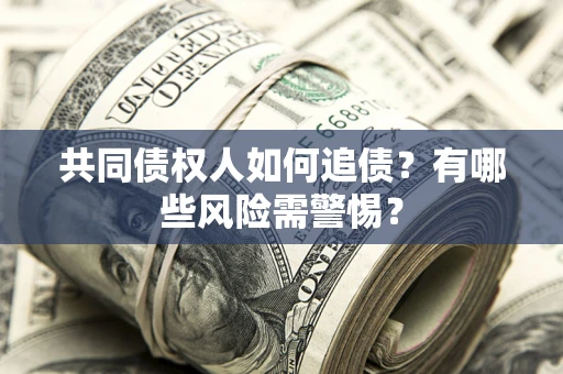 北京共同债权人如何追债？有哪些风险需警惕？