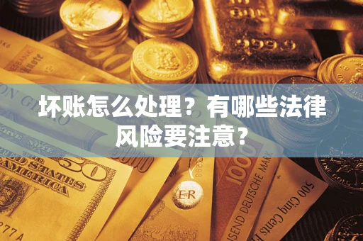 北京坏账怎么处理？有哪些法律风险要注意？