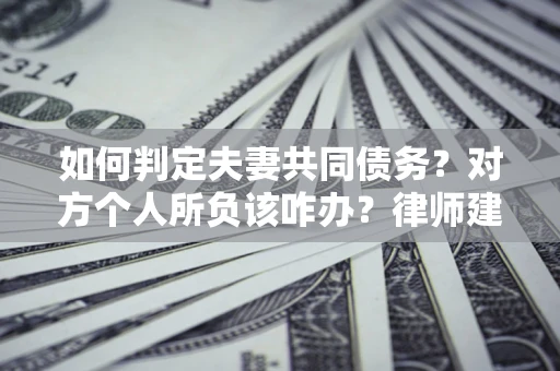 北京如何判定夫妻共同债务？对方个人所负该咋办？律师建议