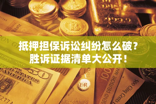 北京抵押担保诉讼纠纷怎么破？胜诉证据清单大公开！