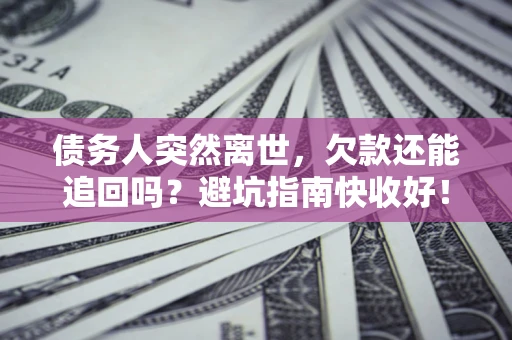 北京债务人突然离世，欠款还能追回吗？避坑指南快收好！