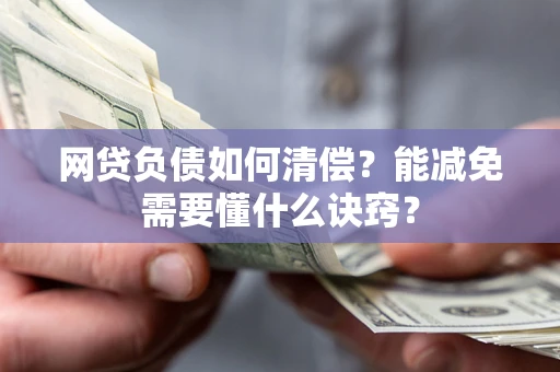 北京网贷负债如何清偿？能减免需要懂什么诀窍？