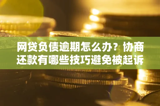 北京网贷负债逾期怎么办？协商还款有哪些技巧避免被起诉？