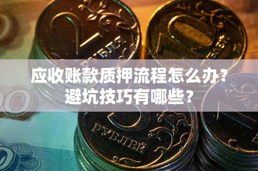 北京应收账款质押流程怎么办？避坑技巧有哪些？