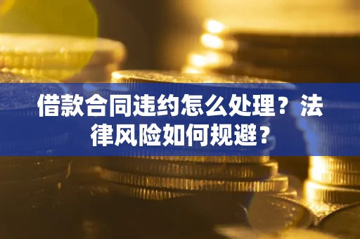 北京借款合同违约怎么处理？法律风险如何规避？