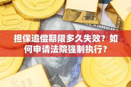 北京担保追偿期限多久失效？如何申请法院强制执行？