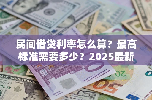 北京民间借贷利率怎么算？最高标准需要多少？2025最新避坑指南