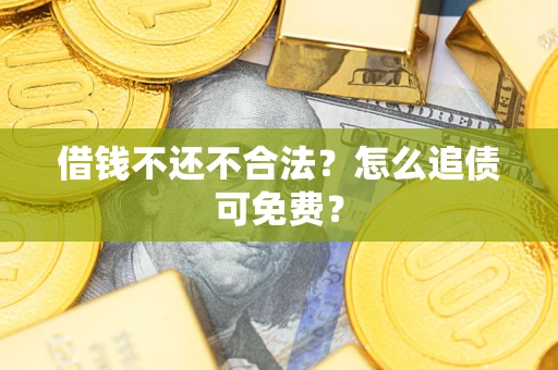北京借钱不还不合法？怎么追债可免费？