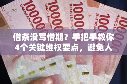 北京借条没写借期？手把手教你4个关键维权要点，避免人财两空