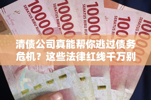 北京清债公司真能帮你逃过债务危机？这些法律红线千万别踩