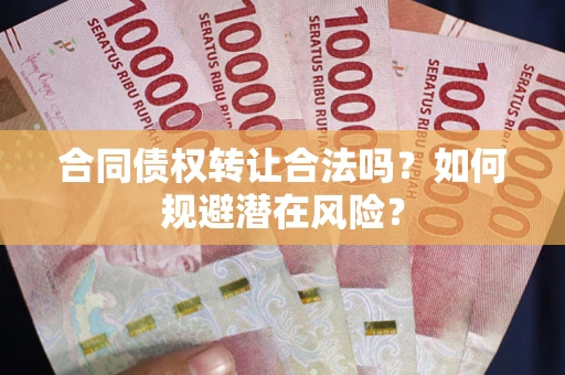 北京合同债权转让合法吗?如何规避潜在风险? 北京合同债权转让合法吗?如何规避潜在风险?