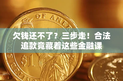 北京欠钱还不了？三步走！合法追款竟藏着这些金融课