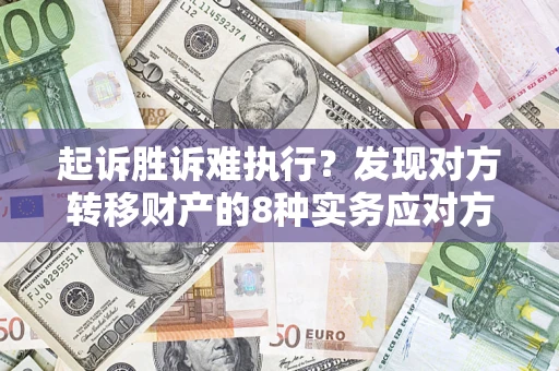 北京起诉胜诉难执行？发现对方转移财产的8种实务应对方案