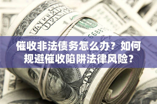 北京催收非法债务怎么办？如何规避催收陷阱法律风险？