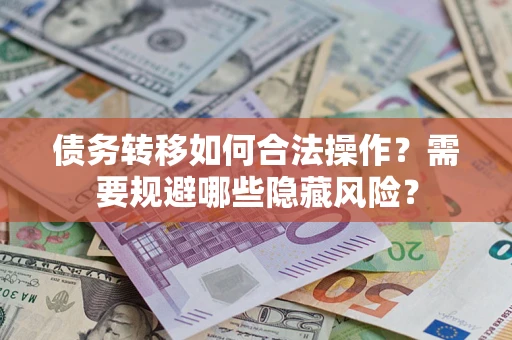 北京债务转移如何合法操作？需要规避哪些隐藏风险？
