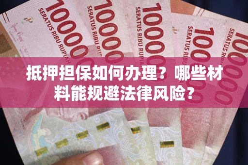 北京抵押担保如何办理？哪些材料能规避法律风险？