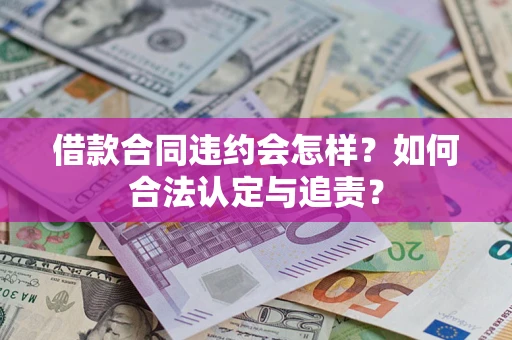 北京借款合同违约会怎样？如何合法认定与追责？