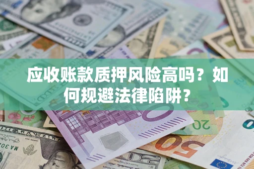 北京应收账款质押风险高吗？如何规避法律陷阱？