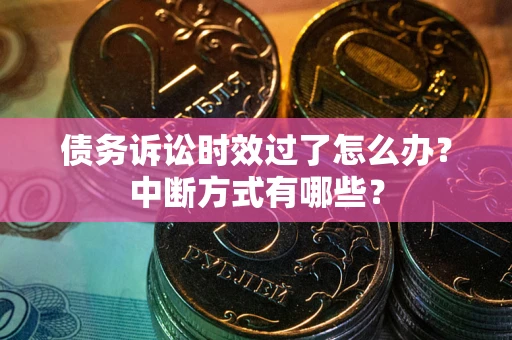 北京债务诉讼时效过了怎么办？中断方式有哪些？