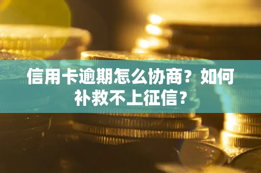 北京信用卡逾期怎么协商？如何补救不上征信？