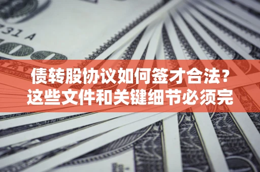 北京债转股协议如何签才合法？这些文件和关键细节必须完整