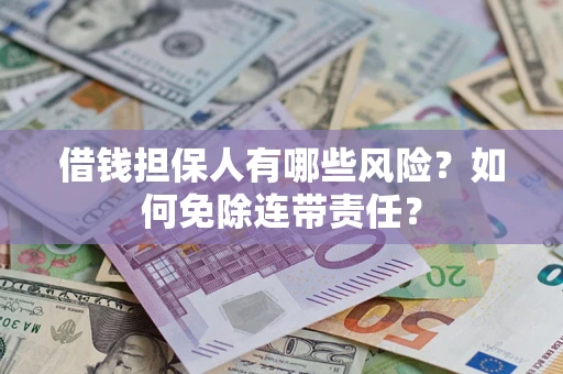 北京借钱担保人有哪些风险？如何免除连带责任？
