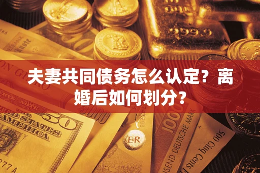 北京夫妻共同债务怎么认定？离婚后如何划分？