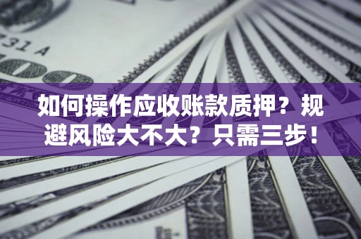 北京如何操作应收账款质押？规避风险大不大？只需三步！