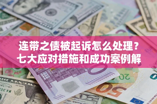 北京连带之债被起诉怎么处理？七大应对措施和成功案例解析