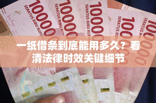 北京一纸借条到底能用多久？看清法律时效关键细节