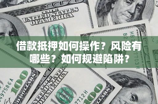 北京借款抵押如何操作?风险有哪些?如何规避陷阱? 北京借款抵押如何操作?风险有哪些?如何规避陷阱?