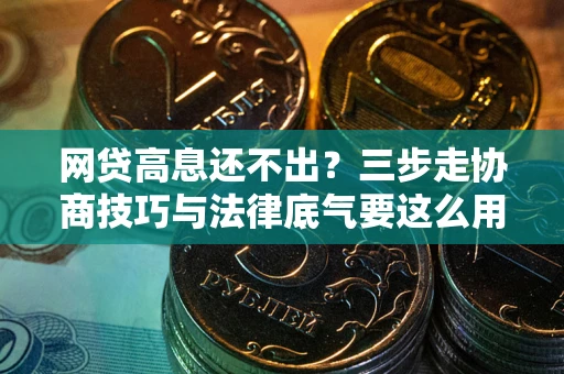 北京网贷高息还不出？三步走协商技巧与法律底气要这么用