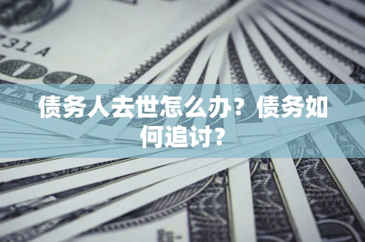 北京债务人去世怎么办？债务如何追讨？