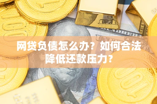 北京网贷负债怎么办？如何合法降低还款压力？
