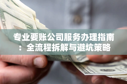 北京专业要账公司服务办理指南：全流程拆解与避坑策略