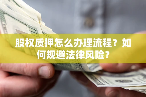 北京股权质押怎么办理流程？如何规避法律风险？