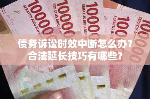 北京债务诉讼时效中断怎么办？合法延长技巧有哪些？