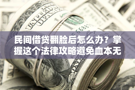 北京民间借贷翻脸后怎么办？掌握这个法律攻略避免血本无归