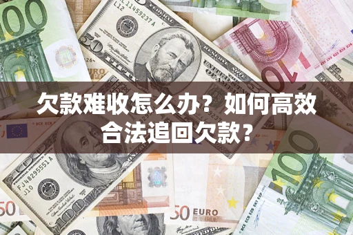 北京欠款难收怎么办？如何高效合法追回欠款？