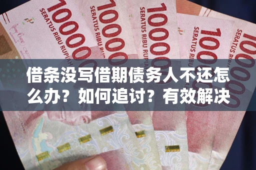北京借条没写借期债务人不还怎么办？如何追讨？有效解决方案！