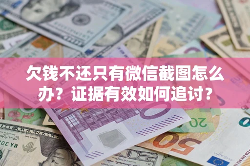 北京欠钱不还只有微信截图怎么办？证据有效如何追讨？