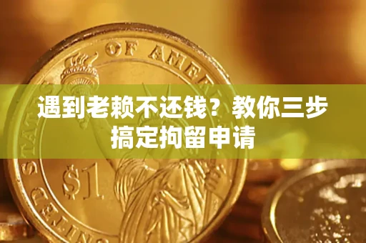 北京遇到老赖不还钱？教你三步搞定拘留申请
