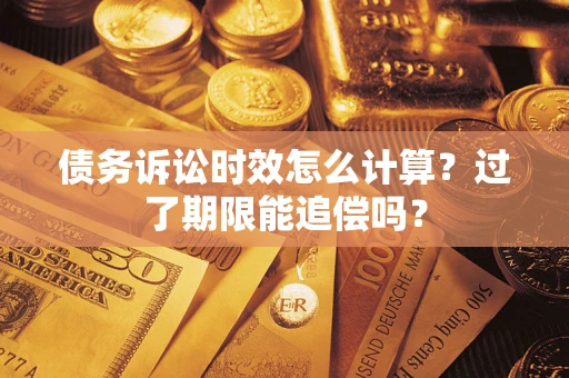 北京债务诉讼时效怎么计算？过了期限能追偿吗？