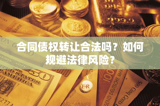 北京合同债权转让合法吗？如何规避法律风险？