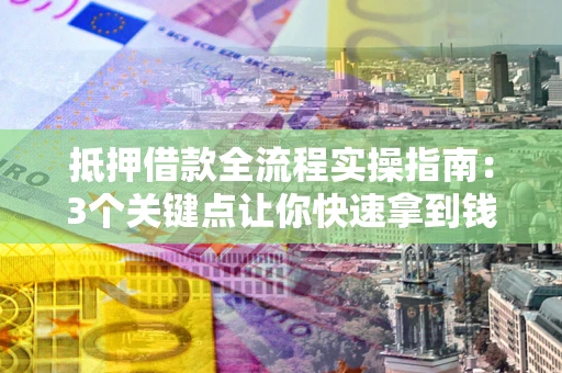 北京抵押借款全流程实操指南：3个关键点让你快速拿到钱