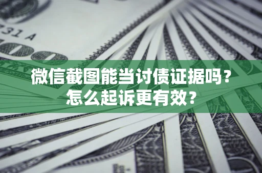北京微信截图能当讨债证据吗？怎么起诉更有效？