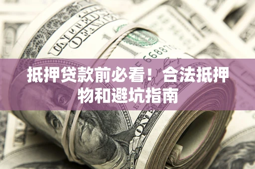 北京抵押贷款前必看！合法抵押物和避坑指南