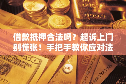 北京借款抵押合法吗？起诉上门别慌张！手把手教你应对法律程序