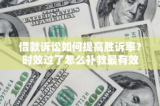 北京借款诉讼如何提高胜诉率？时效过了怎么补救最有效